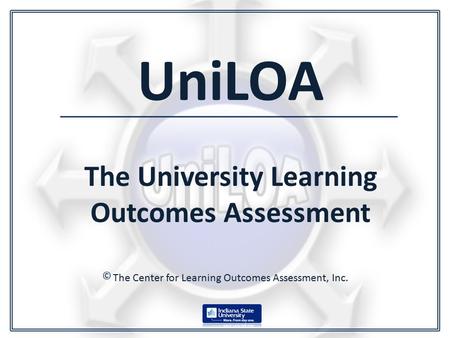 UniLOA The University Learning Outcomes Assessment The Center for Learning Outcomes Assessment, Inc. ©