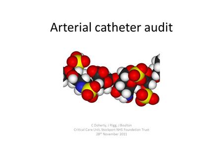 Arterial catheter audit C Doherty, J Rigg, J Boulton Critical Care Unit, Stockport NHS Foundation Trust 28 th November 2011.