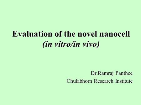 Evaluation of the novel nanocell (in vitro/in vivo) Dr.Ramraj Panthee Chulabhorn Research Institute.