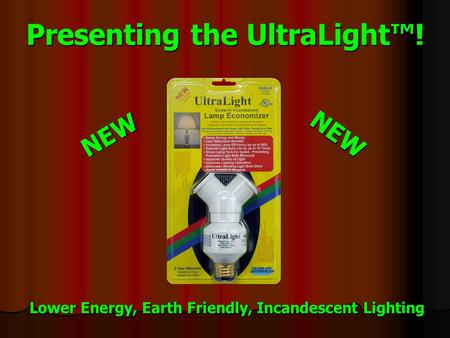 Presenting the UltraLight™! NEW NEW Lower Energy, Earth Friendly, Incandescent Lighting.