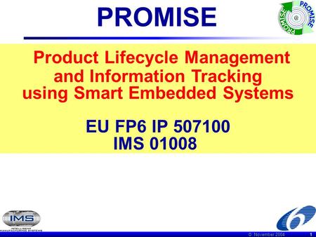 © November 2004 1 PROMISE Product Lifecycle Management and Information Tracking using Smart Embedded Systems EU FP6 IP 507100 IMS 01008.