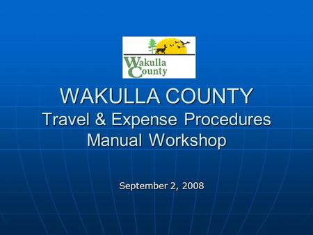 WAKULLA COUNTY Travel & Expense Procedures Manual Workshop September 2, 2008.