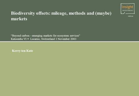 Biodiversity offsets: mileage, methods and (maybe) markets “Beyond carbon - emerging markets for ecosystem services” Katoomba VI  Locarno, Switzerland.