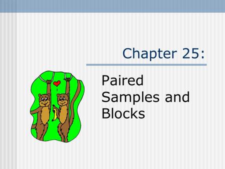 Chapter 25: Paired Samples and Blocks. Paired Data Paired data arise in a number of ways. Compare subjects with themselves before and after treatment.