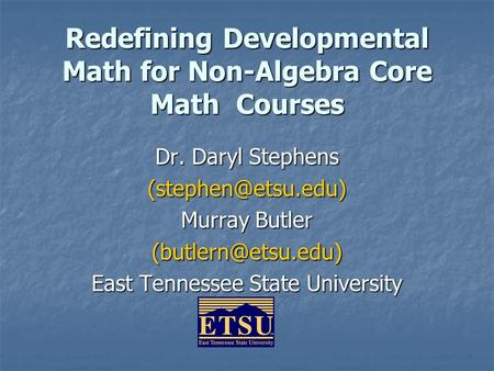 Redefining Developmental Math for Non-Algebra Core Math Courses Dr. Daryl Stephens Murray Butler East Tennessee State.