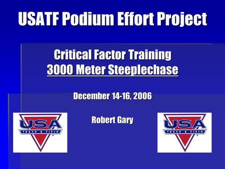 USATF Podium Effort Project Critical Factor Training 3000 Meter Steeplechase December 14-16, 2006 Robert Gary.