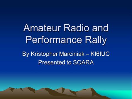 Amateur Radio and Performance Rally By Kristopher Marciniak – KI6IUC Presented to SOARA.