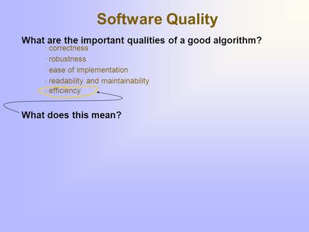 Software Quality What are the important qualities of a good algorithm? · correctness · robustness · ease of implementation · readability and maintainability.