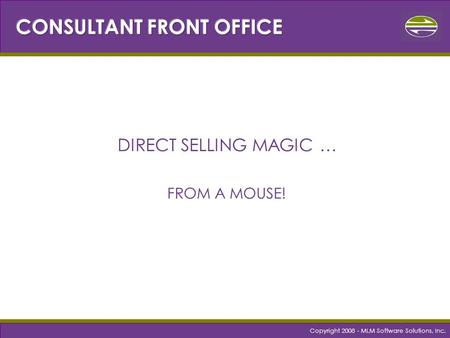 Copyright 2008 - MLM Software Solutions, Inc. DIRECT SELLING MAGIC … FROM A MOUSE!