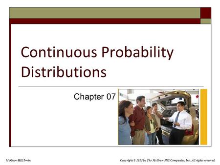 Continuous Probability Distributions Chapter 07 McGraw-Hill/Irwin Copyright © 2013 by The McGraw-Hill Companies, Inc. All rights reserved.