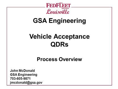 GSA Engineering Vehicle Acceptance QDRs Process Overview John McDonald GSA Engineering 703-605-9871