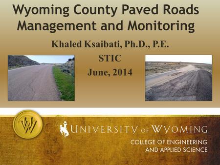 Wyoming County Paved Roads Management and Monitoring Khaled Ksaibati, Ph.D., P.E. STIC June, 2014.