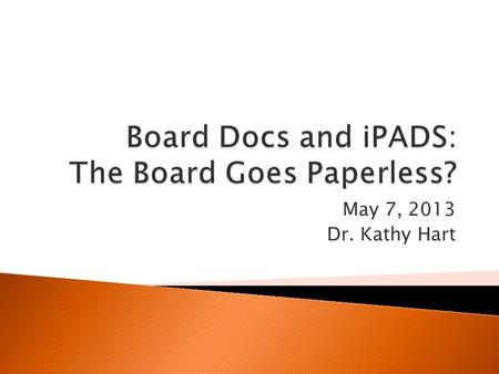 May 7, 2013 Dr. Kathy Hart. BoardDocs is 1. Software that can “improve communications, reduce costs and ease the process of producing board meeting packets.”