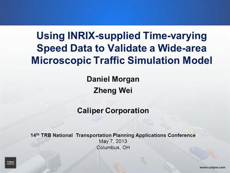 Using INRIX-supplied Time-varying Speed Data to Validate a Wide-area Microscopic Traffic Simulation Model Daniel Morgan Zheng Wei Caliper Corporation 14.