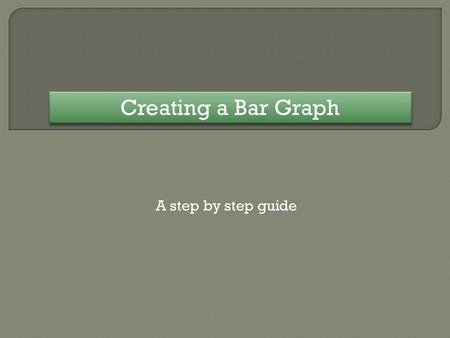 Creating a Bar Graph A step by step guide. Mode of Transport Miles Car659 Walk244 Bus297 Train120 Cycle44 We will now create a bar graph of the data shown.