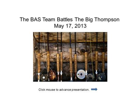 The BAS Team Battles The Big Thompson May 17, 2013 Click mouse to advance presentation.