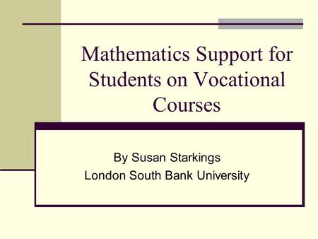 Mathematics Support for Students on Vocational Courses By Susan Starkings London South Bank University.