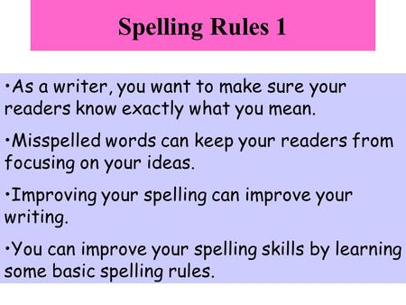 Spelling Rules 1 As a writer, you want to make sure your readers know exactly what you mean. Misspelled words can keep your readers from focusing on your.