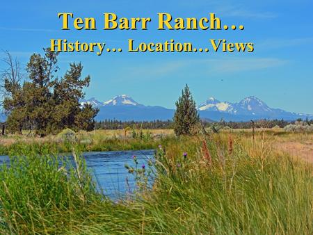 Ten Barr Ranch… History… Location…Views. 10 minutes to Bend…160 acres …80 acres irrigation…wildlife.