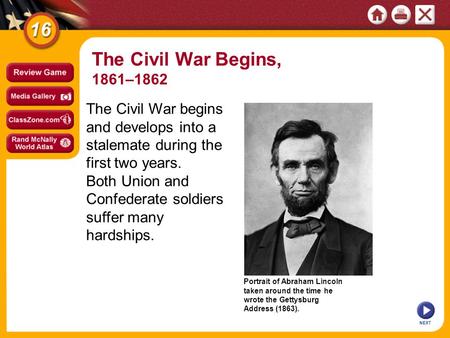 Portrait of Abraham Lincoln taken around the time he wrote the Gettysburg Address (1863). NEXT The Civil War begins and develops into a stalemate during.