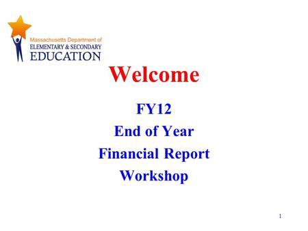 1 Welcome FY12 End of Year Financial Report Workshop.