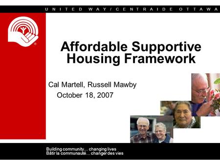 U N I T E D W A Y / C E N T R A I D E O T T A W A Building community… changing lives Bâtir la communauté… changer des vies Affordable Supportive Housing.