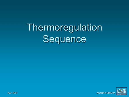 Nov 2007 ACoRN © 2005-07 Thermoregulation Sequence.