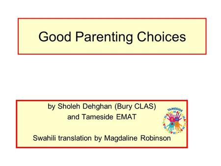 Good Parenting Choices by Sholeh Dehghan (Bury CLAS) and Tameside EMAT Swahili translation by Magdaline Robinson.