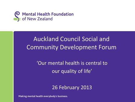 Auckland Council Social and Community Development Forum ‘Our mental health is central to our quality of life’ 26 February 2013.