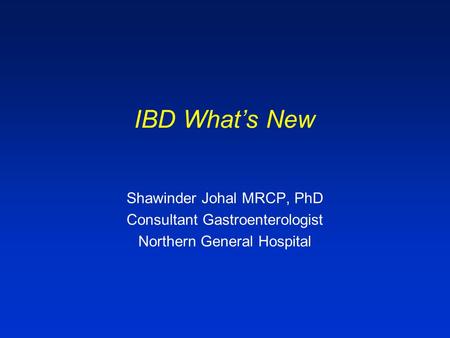 IBD What’s New Shawinder Johal MRCP, PhD Consultant Gastroenterologist Northern General Hospital.