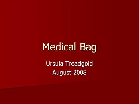 Medical Bag Ursula Treadgold August 2008. Why important? Home visits Home visits During day as routine During day as routine During day as emergency During.