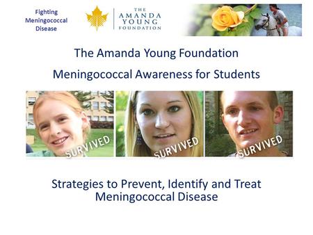 Fighting Meningococcal Disease The Amanda Young Foundation Meningococcal Awareness for Students Strategies to Prevent, Identify and Treat Meningococcal.