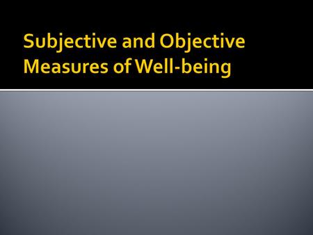  In the objective approach the focus is on measuring ‘hard’ facts, such as income in dollars or living accommodation in square metres.  The subjective.