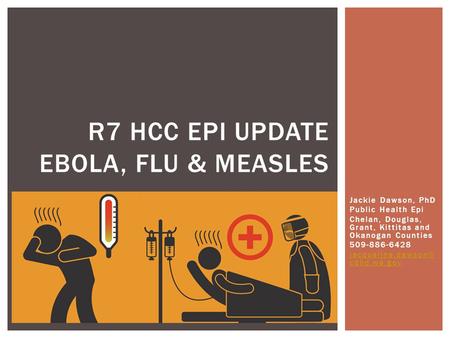 Jackie Dawson, PhD Public Health Epi Chelan, Douglas, Grant, Kittitas and Okanogan Counties 509-886-6428 cdhd.wa.gov R7 HCC EPI UPDATE.
