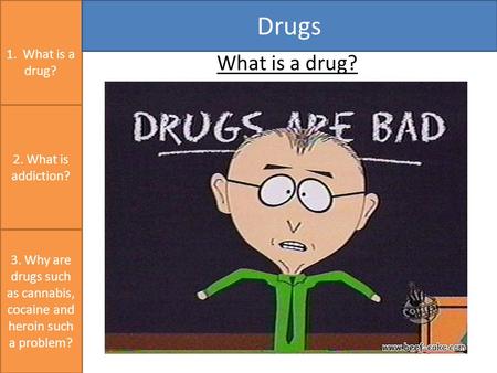 1. What is a drug? Drugs 3. Why are drugs such as cannabis, cocaine and heroin such a problem? 2. What is addiction? What is a drug?