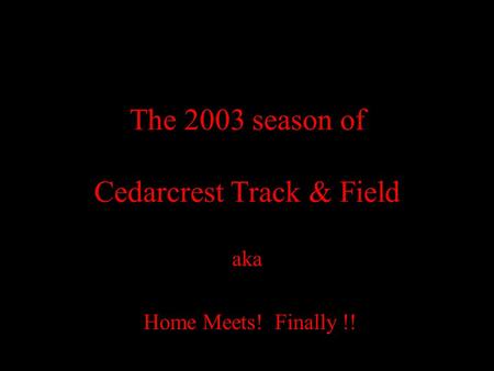 The 2003 season of Cedarcrest Track & Field aka Home Meets! Finally !!