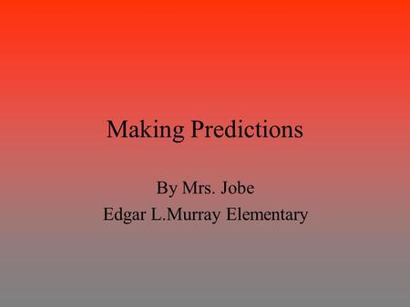 Making Predictions By Mrs. Jobe Edgar L.Murray Elementary.