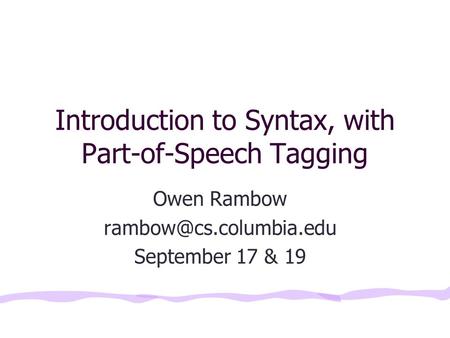 Introduction to Syntax, with Part-of-Speech Tagging Owen Rambow September 17 & 19.