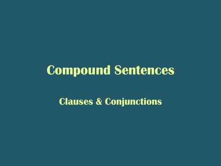 Compound Sentences Clauses & Conjunctions. Clauses A clause is a group of words that has a subject and a verb. – Subject = noun; who did the action? –