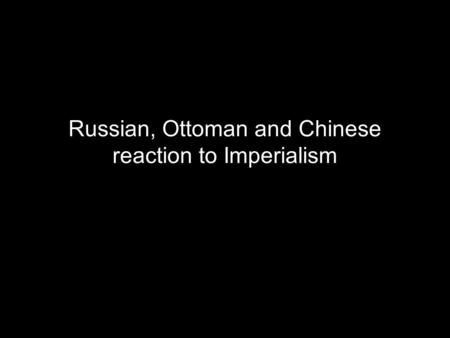 Russian, Ottoman and Chinese reaction to Imperialism