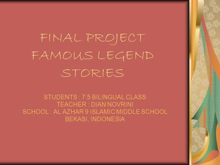 FINAL PROJECT FAMOUS LEGEND STORIES STUDENTS : 7.5 BILINGUAL CLASS TEACHER : DIAN NOVRINI SCHOOL : AL AZHAR 9 ISLAMIC MIDDLE SCHOOL BEKASI, INDONESIA.