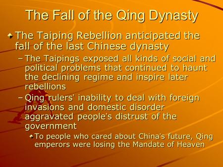 The Fall of the Qing Dynasty The Taiping Rebellion anticipated the fall of the last Chinese dynasty –The Taipings exposed all kinds of social and political.