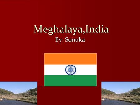 Meghalaya,India By: Sonoka Located in Northeast, India. Temperature is 25 degree C / 77 degree F in the day and 30 degrees F at night India: 1,269,338.