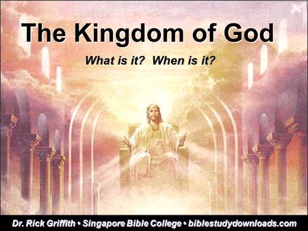 The Kingdom of God What is it? When is it? Dr. Rick Griffith Singapore Bible College biblestudydownloads.com.