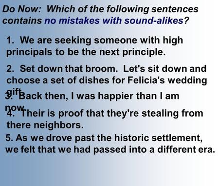 Do Now: Which of the following sentences contains no mistakes with sound-alikes? 1. We are seeking someone with high principals to be the next principle.