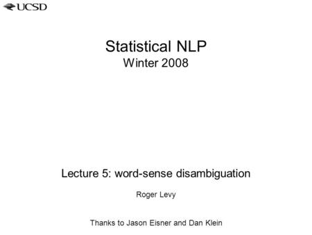 Statistical NLP Winter 2008 Lecture 5: word-sense disambiguation Roger Levy Thanks to Jason Eisner and Dan Klein.