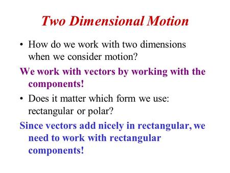 Two Dimensional Motion How do we work with two dimensions when we consider motion? We work with vectors by working with the components! Does it matter.