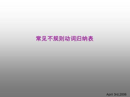 常见不规则动词归纳表 April 3rd,2006. cut—cut—cut put—put—put shut—shut—shut hit—hit—hit rid—rid—rid spit—spit—spit set—set—set read—read--read let—let—let AAA 型.