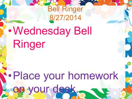 Bell Ringer 8/27/2014 Wednesday Bell Ringer Place your homework on your desk.