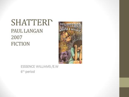 SHATTERD PAUL LANGAN 2007 FICTION ESSSENCE WILLIAMS /E.W 6 th period.